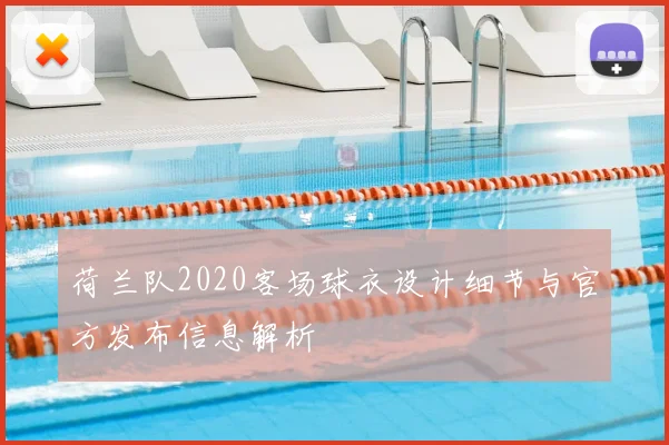 荷兰队2020客场球衣设计细节与官方发布信息解析