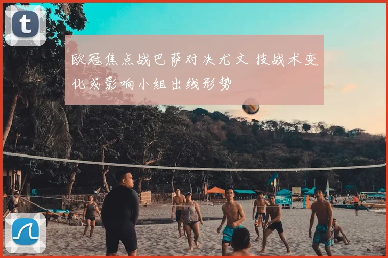 欧冠焦点战巴萨对决尤文 技战术变化或影响小组出线形势