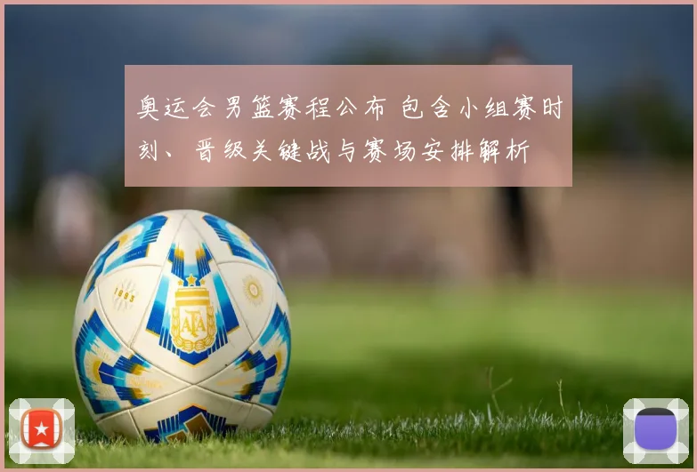 奥运会男篮赛程公布 包含小组赛时刻、晋级关键战与赛场安排解析