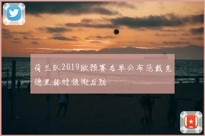 荷兰队2019欧预赛名单公布范戴克德里赫特领衔后防