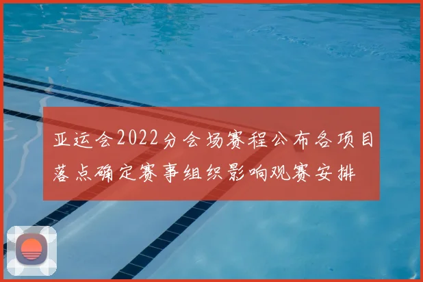 亚运会2022分会场赛程公布各项目落点确定赛事组织影响观赛安排
