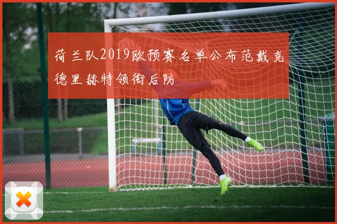 荷兰队2019欧预赛名单公布范戴克德里赫特领衔后防