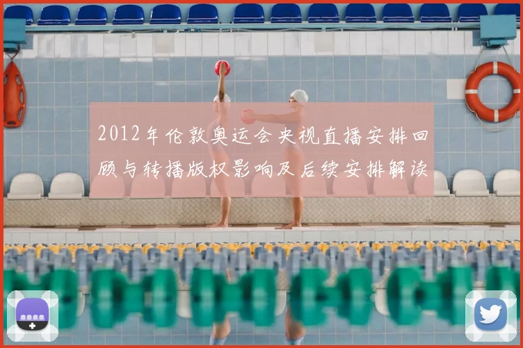 2012年伦敦奥运会央视直播安排回顾与转播版权影响及后续安排解读