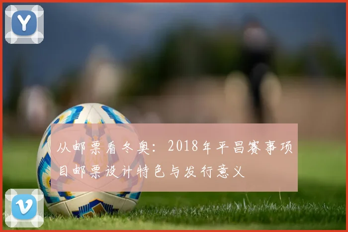从邮票看冬奥:2018年平昌赛事项目邮票设计特色与发行意义