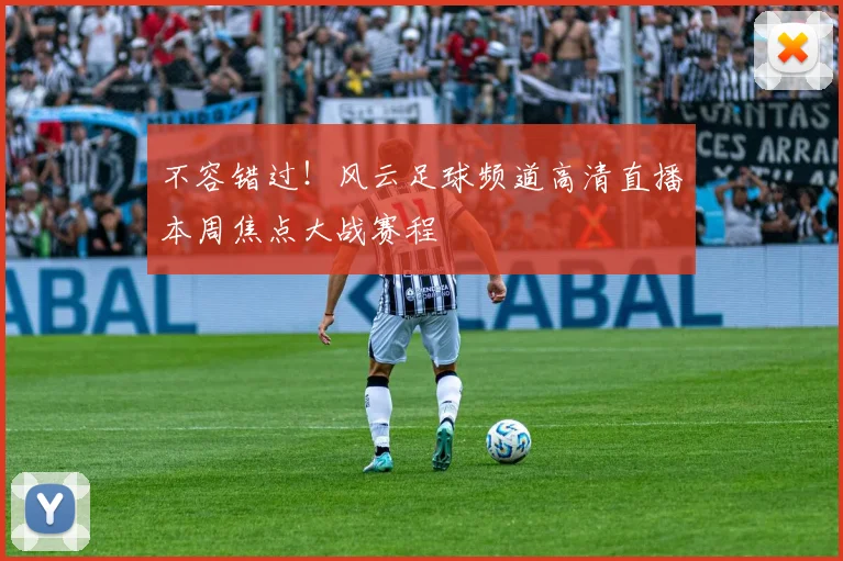 不容错过!风云足球频道高清直播本周焦点大战赛程