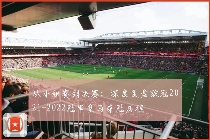 从小组赛到决赛:深度复盘欧冠2021-2022冠军皇马夺冠历程