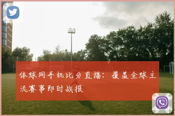 体球网手机比分直播:覆盖全球主流赛事即时战报